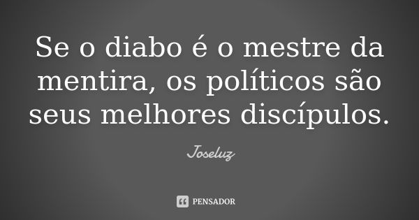 Se o diabo é o mestre da mentira, os políticos são seus melhores discípulos.... Frase de Joseluz.