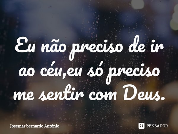 ⁠Eu não preciso de ir ao céu,eu só preciso me sentir com Deus.... Frase de Josemar bernardo António.
