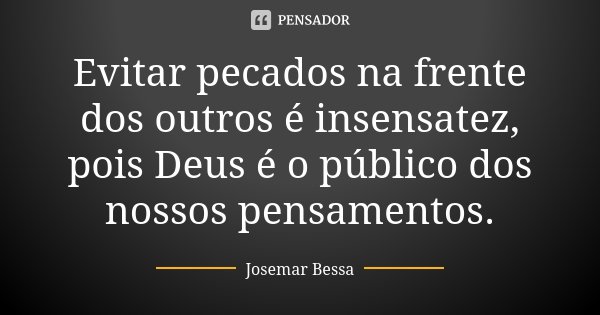 Evitar pecados na frente dos outros é insensatez, pois Deus é o público dos nossos pensamentos.... Frase de Josemar Bessa.