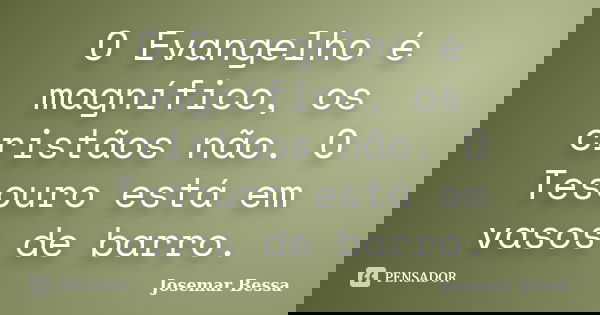 O Evangelho é magnífico, os cristãos não. O Tesouro está em vasos de barro.... Frase de Josemar Bessa.