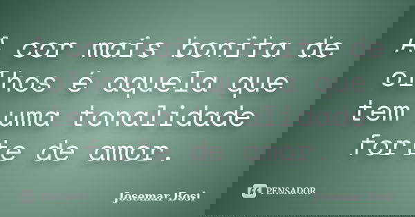 A cor mais bonita de olhos é aquela que tem uma tonalidade forte de amor.... Frase de Josemar Bosi.