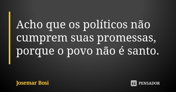 Acho que os políticos não cumprem suas promessas, porque o povo não é santo.... Frase de Josemar Bosi.