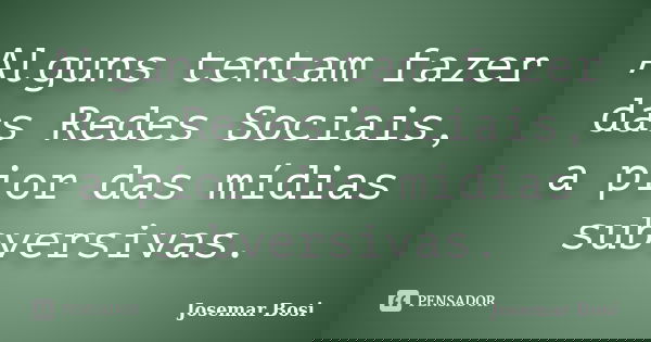 Alguns tentam fazer das Redes Sociais, a pior das mídias subversivas.... Frase de Josemar Bosi.