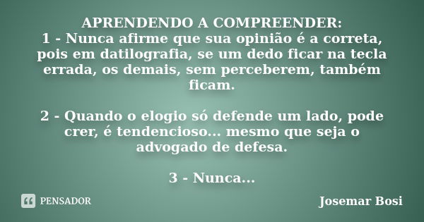 APRENDENDO A COMPREENDER: 1 - Nunca afirme que sua opinião é a correta, pois em datilografia, se um dedo ficar na tecla errada, os demais, sem perceberem, també... Frase de Josemar Bosi.