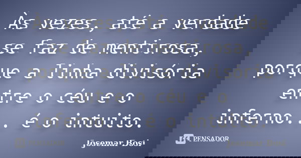 Às vezes, até a verdade se faz de mentirosa, porque a linha divisória entre o céu e o inferno... é o intuito.... Frase de Josemar Bosi.