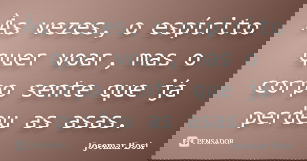 Às vezes, o espírito quer voar, mas o corpo sente que já perdeu as asas.... Frase de Josemar Bosi.