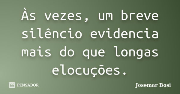 Às vezes, um breve silêncio evidencia mais do que longas elocuções.... Frase de Josemar Bosi.