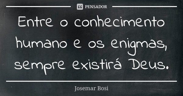Entre o conhecimento humano e os enigmas, sempre existirá Deus.... Frase de Josemar Bosi.