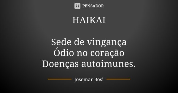 HAIKAI Sede de vingança Ódio no coração Doenças autoimunes.... Frase de Josemar Bosi.