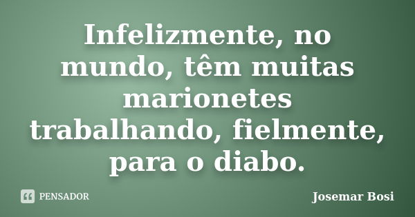 Infelizmente, no mundo, têm muitas marionetes trabalhando, fielmente, para o diabo.... Frase de Josemar Bosi.