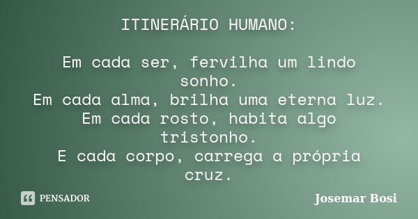 ITINERÁRIO HUMANO: Em cada ser, fervilha um lindo sonho. Em cada alma, brilha uma eterna luz. Em cada rosto, habita algo tristonho. E cada corpo, carrega a próp... Frase de Josemar Bosi.