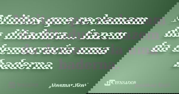 Muitos que reclamam da ditadura... fazem da democracia uma baderna.... Frase de Josemar Bosi.
