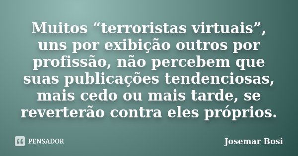 Muitos “terroristas virtuais”, uns por exibição outros por profissão, não percebem que suas publicações tendenciosas, mais cedo ou mais tarde, se reverterão con... Frase de Josemar Bosi.