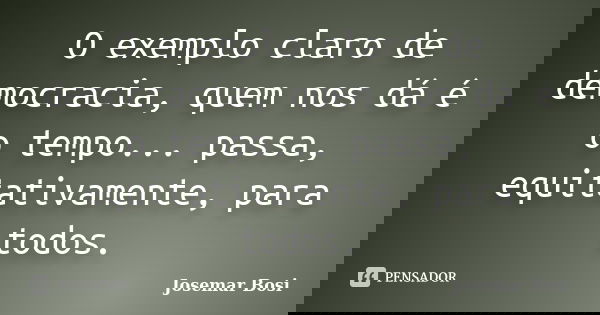 O exemplo claro de democracia, quem nos dá é o tempo... passa, equitativamente, para todos.... Frase de Josemar Bosi.