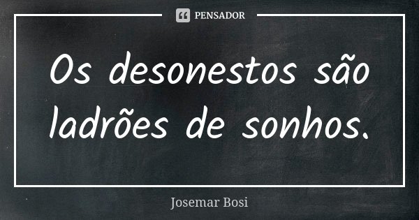 Os desonestos são ladrões de sonhos.... Frase de Josemar Bosi.