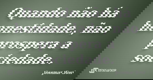 Quando não há honestidade, não prospera a sociedade.... Frase de Josemar Bosi.
