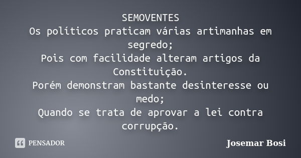 SEMOVENTES Os políticos praticam várias artimanhas em segredo; Pois com facilidade alteram artigos da Constituição. Porém demonstram bastante desinteresse ou me... Frase de Josemar Bosi.