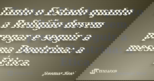 Tanto o Estado quanto a Religião devem pregar e seguir a mesma Doutrina: a Ética.... Frase de Josemar Bosi.