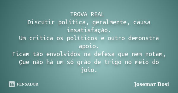 TROVA REAL Discutir política, geralmente, causa insatisfação. Um critica os políticos e outro demonstra apoio. Ficam tão envolvidos na defesa que nem notam, Que... Frase de Josemar Bosi.