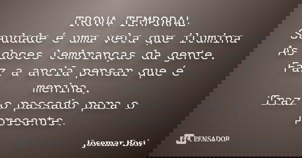 TROVA TEMPORAL Saudade é uma vela que ilumina As doces lembranças da gente. Faz a anciã pensar que é menina, Traz o passado para o presente.... Frase de Josemar Bosi.