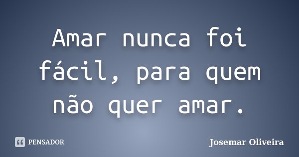 Amar nunca foi fácil, para quem não quer amar.... Frase de Josemar Oliveira.
