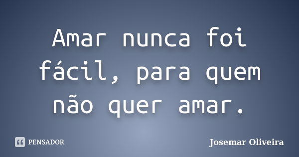 Amar nunca foi fácil, para quem não quer amar.... Frase de Josemar Oliveira.