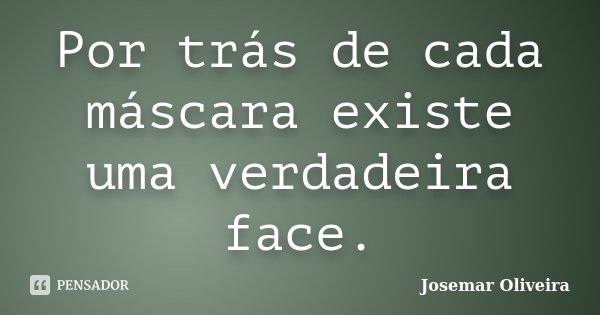 Por trás de cada máscara existe uma verdadeira face.... Frase de Josemar Oliveira.
