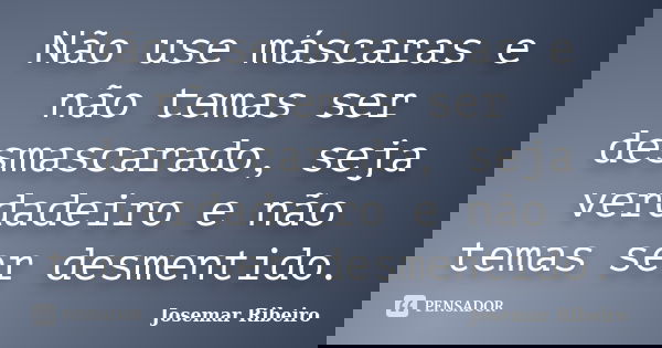 Não use máscaras e não temas ser desmascarado, seja verdadeiro e não temas ser desmentido.... Frase de Josemar Ribeiro.