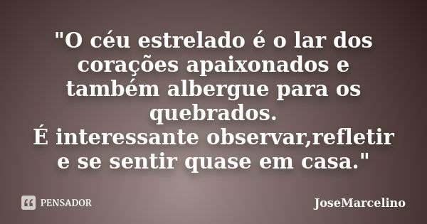 "O céu estrelado é o lar dos corações apaixonados e também albergue para os quebrados. É interessante observar,refletir e se sentir quase em casa."... Frase de JoseMarcelino.