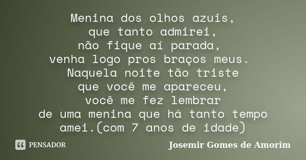 Menina dos olhos azuis, que tanto admirei, não fique aí parada, venha logo pros braços meus. Naquela noite tão triste que você me apareceu, você me fez lembrar ... Frase de Josemir Gomes de Amorim.