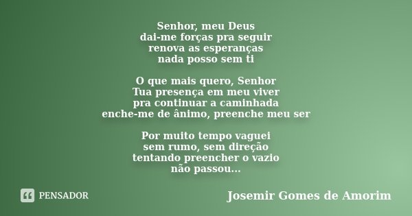 Senhor, meu Deus dai-me forças pra seguir renova as esperanças nada posso sem ti O que mais quero, Senhor Tua presença em meu viver pra continuar a caminhada en... Frase de Josemir Gomes de Amorim.