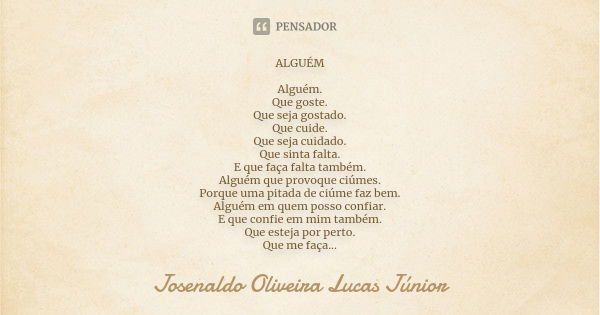 ALGUÉM Alguém. Que goste. Que seja gostado. Que cuide. Que seja cuidado. Que sinta falta. E que faça falta também. Alguém que provoque ciúmes. Porque uma pitada... Frase de Josenaldo Oliveira Lucas Júnior.