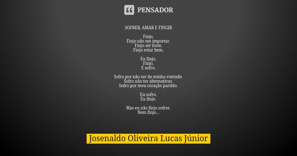 SOFRER, AMAR E FINGIR Finjo. Finjo não me importar. Finjo ser forte. Finjo estar bem. Eu finjo. Finjo. E sofro. Sofro por não ser de minha vontade. Sofro não te... Frase de Josenaldo Oliveira Lucas Júnior.