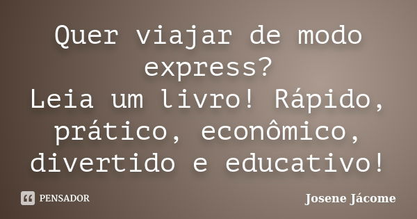 Quer viajar de modo express? Leia um livro! Rápido, prático, econômico, divertido e educativo!... Frase de Josene Jácome.