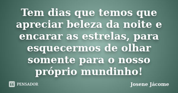 Tem dias que temos que apreciar beleza da noite e encarar as estrelas, para esquecermos de olhar somente para o nosso próprio mundinho!... Frase de Josene Jácome.