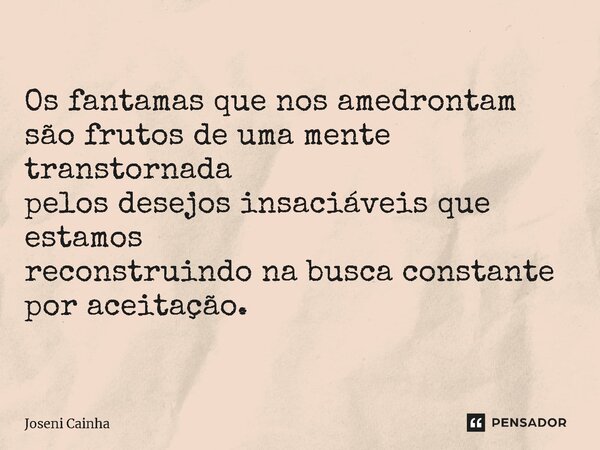 ⁠Os fantamas que nos amedrontam são frutos de uma mente transtornada pelos desejos insaciáveis que estamos reconstruindo na busca constante por aceitação.... Frase de Joseni Cainha.