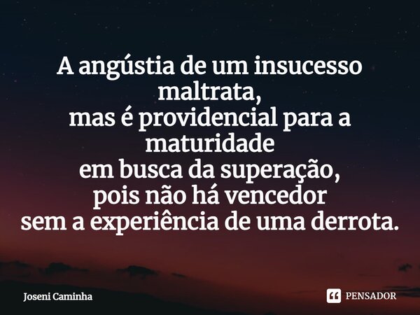 ⁠A angústia de um insucesso maltrata, mas é providencial para a maturidade em busca da superação, pois não há vencedor sem a experiência de uma derrota.... Frase de Joseni Caminha.