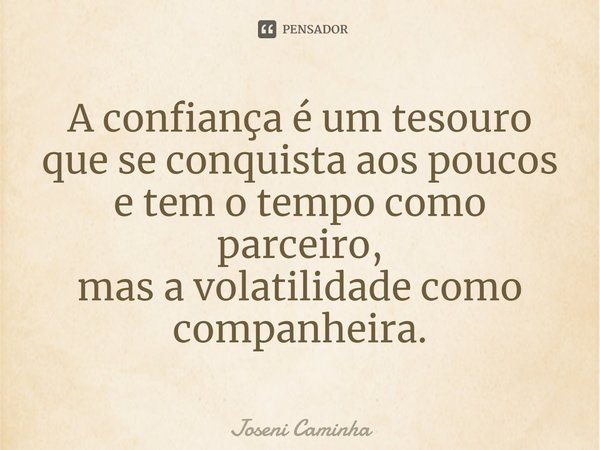 ⁠A confiança é um tesouro
que se conquista aos poucos
e tem o tempo como parceiro,
mas a volatilidade como companheira.... Frase de Joseni Caminha.