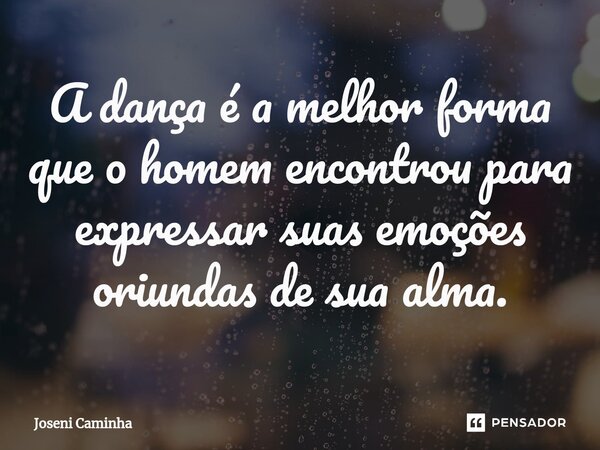 ⁠A dança é a melhor forma que o homem encontrou para expressar suas emoções oriundas de sua alma.... Frase de Joseni Caminha.