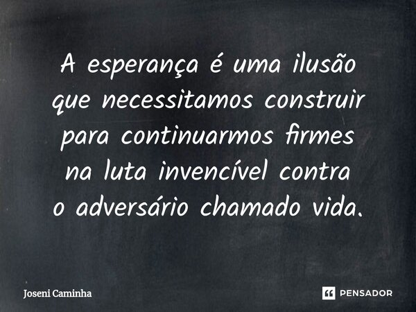 ⁠A esperança é uma ilusão que necessitamos construir para continuarmos firmes na luta invencível contra o adversário chamado vida.... Frase de Joseni Caminha.