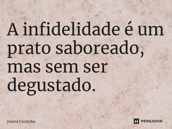 ⁠A infidelidade é um prato saboreado, mas sem ser degustado.... Frase de Joseni Caminha.