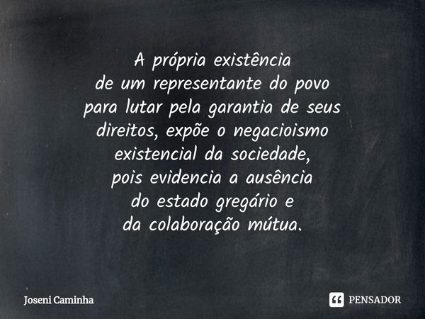 ⁠A própria existência
de um representante do povo
para lutar pela garantia de seus
direitos, expõe o negacioismo
existencial da sociedade,
pois evidencia a ausê... Frase de Joseni Caminha.