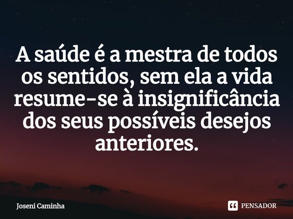 ⁠A saúde é a mestra de todos os sentidos, sem ela a vida resume-se à insignificância dos seus possíveis desejos anteriores.... Frase de Joseni Caminha.