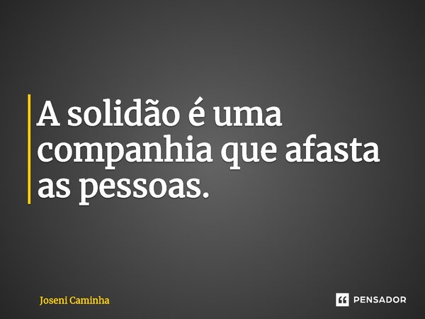 ⁠A solidão é uma companhia que afasta as pessoas.... Frase de Joseni Caminha.