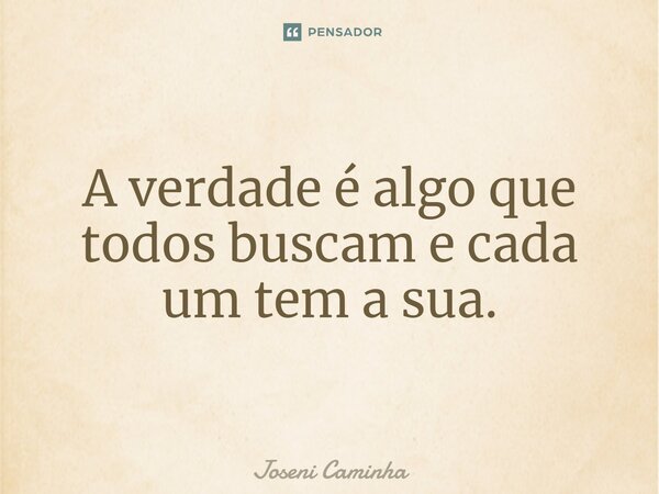 ⁠A verdade é algo que todos buscam e cada um tem a sua.... Frase de Joseni Caminha.