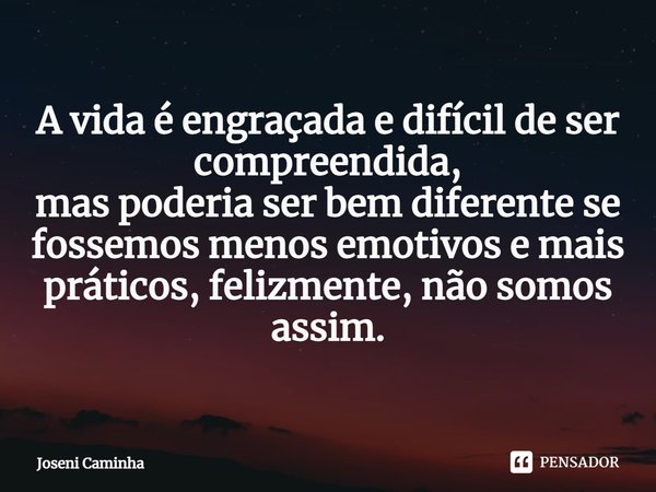 ⁠A vida é engraçada e difícil de ser compreendida, mas poderia ser bem diferente se fossemos menos emotivos e mais práticos, felizmente, não somos assim.... Frase de Joseni Caminha.