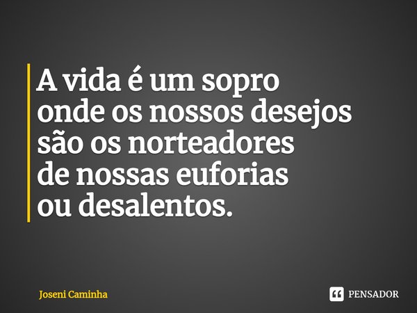 ⁠A vida é um sopro
onde os nossos desejos
são os norteadores
de nossas euforias
ou desalentos.... Frase de Joseni Caminha.