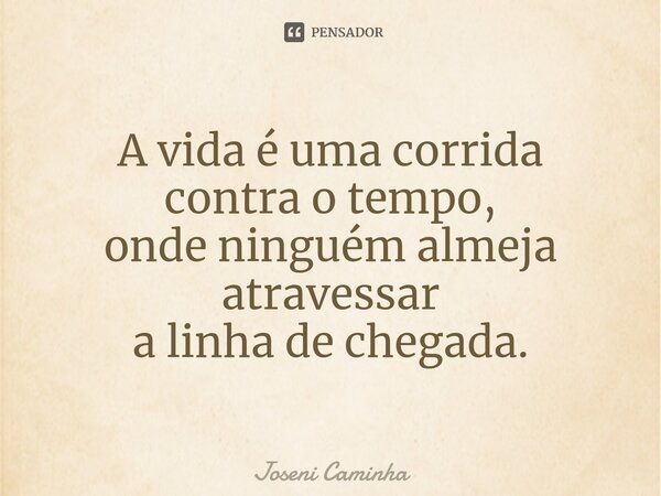 ⁠A vida é uma corrida contra o tempo, onde ninguém almeja atravessar a linha de chegada.... Frase de Joseni Caminha.