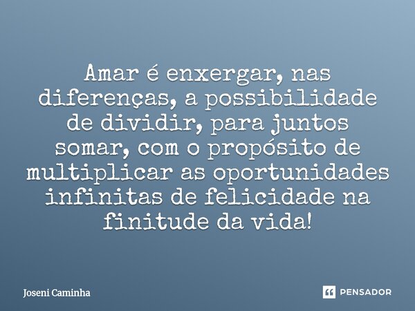 ⁠Amar é enxergar, nas diferenças, a possibilidade de dividir, para juntos somar, com o propósito de multiplicar as oportunidades infinitas de felicidade na fini... Frase de Joseni Caminha.