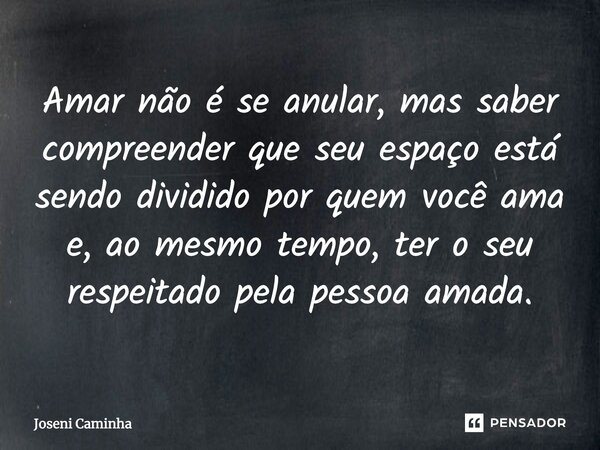 ⁠Amar não é se anular, mas saber compreender que seu espaço está sendo dividido por quem você ama e, ao mesmo tempo, ter o seu respeitado pela pessoa amada.... Frase de Joseni Caminha.